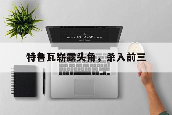 特鲁瓦崭露头角，杀入前三